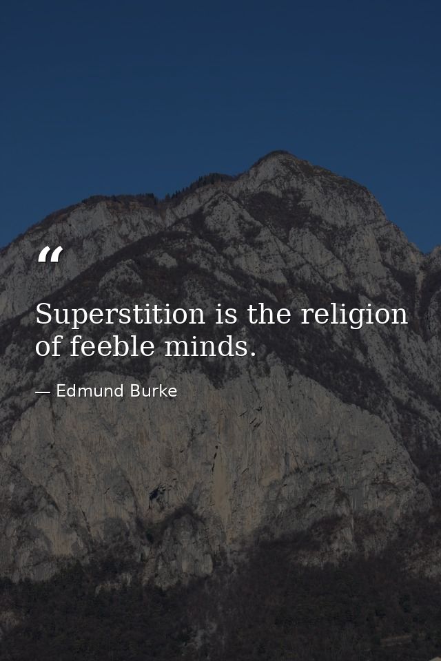 Superstition is the religion of feeble minds. — Edmund Burke