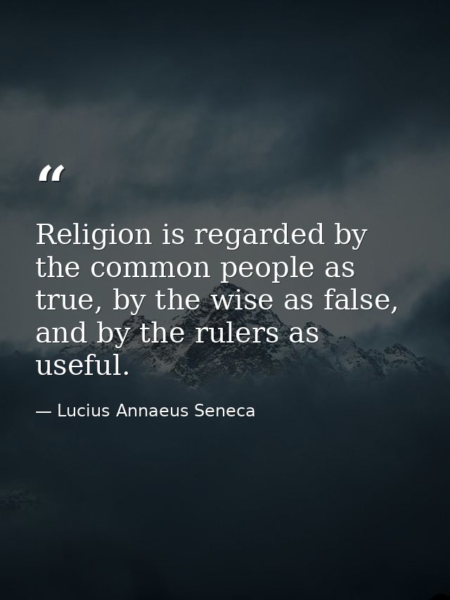 Religion is regarded by the common people as true, by the wise as false, and by the rulers as useful. — Lucius Annaeus Seneca