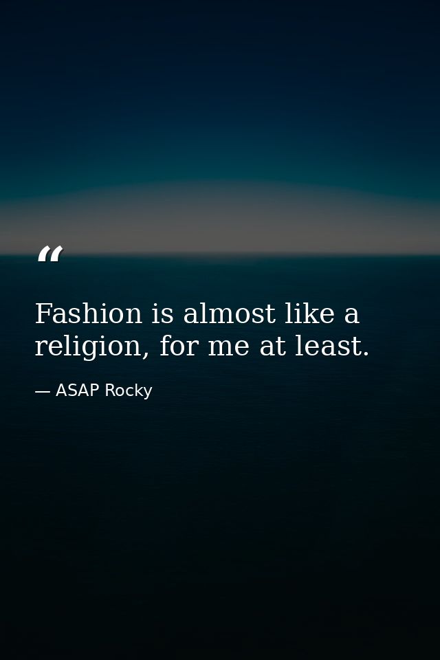 Fashion is almost like a religion, for me at least. — ASAP Rocky