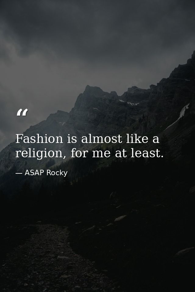 Fashion is almost like a religion, for me at least. — ASAP Rocky