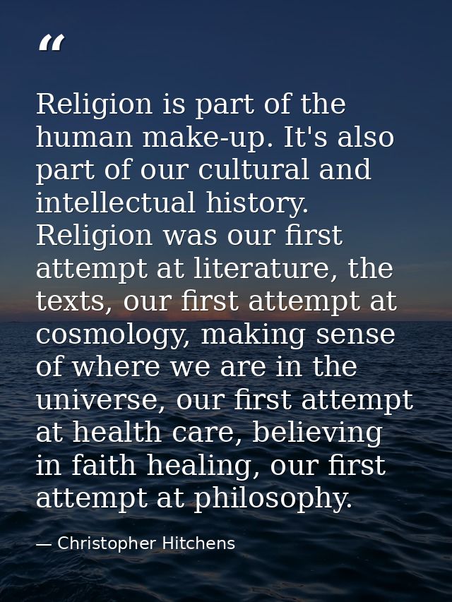 Religion is part of the human make-up. It's also part of our cultural and intellectual history. Religion was our first a — Christopher Hitchens