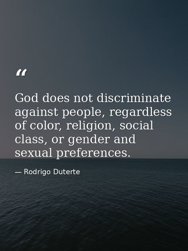 God does not discriminate against people, regardless of color, religion, social class, or gender and sexual preferences. — Rodrigo Duterte
