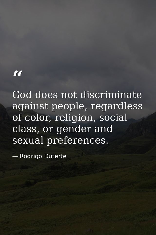 God does not discriminate against people, regardless of color, religion, social class, or gender and sexual preferences. — Rodrigo Duterte