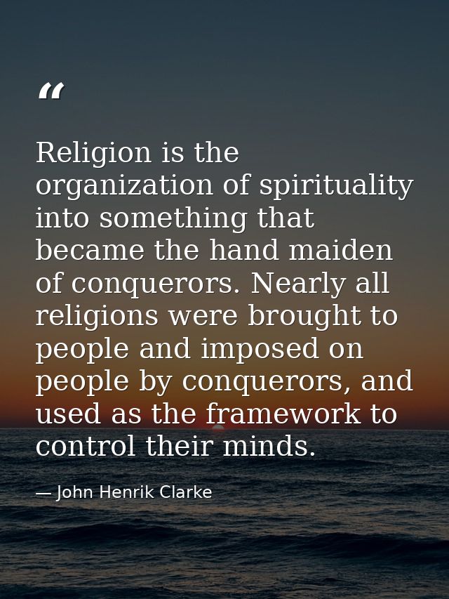 Religion is the organization of spirituality into something that became the hand maiden of conquerors. Nearly all religi — John Henrik Clarke