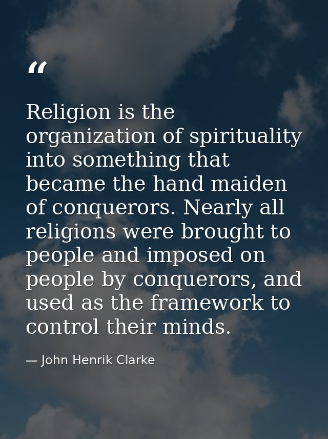 Religion is the organization of spirituality into something that became the hand maiden of conquerors. Nearly all religi — John Henrik Clarke