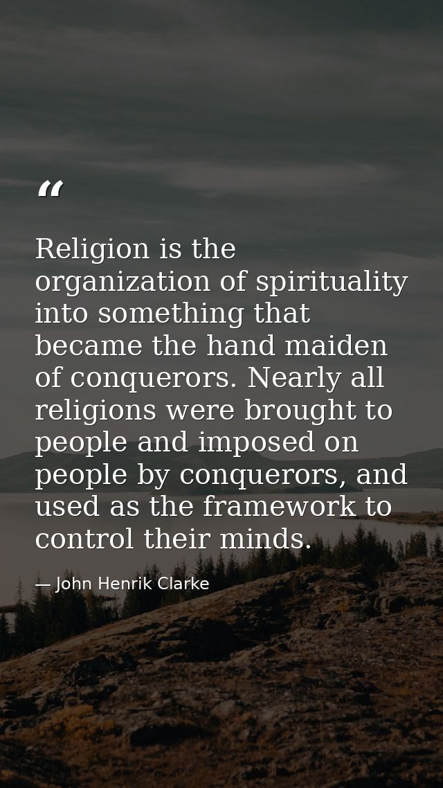 Religion is the organization of spirituality into something that became the hand maiden of conquerors. Nearly all religi — John Henrik Clarke