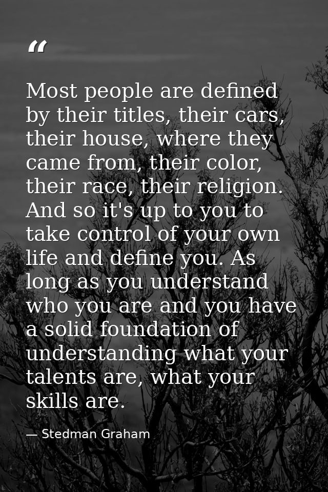 Most people are defined by their titles, their cars, their house, where they came from, their color, their race, their r — Stedman Graham