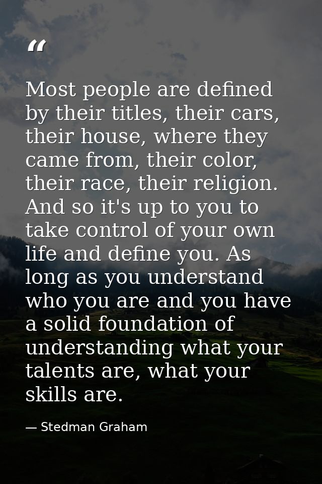 Most people are defined by their titles, their cars, their house, where they came from, their color, their race, their r — Stedman Graham