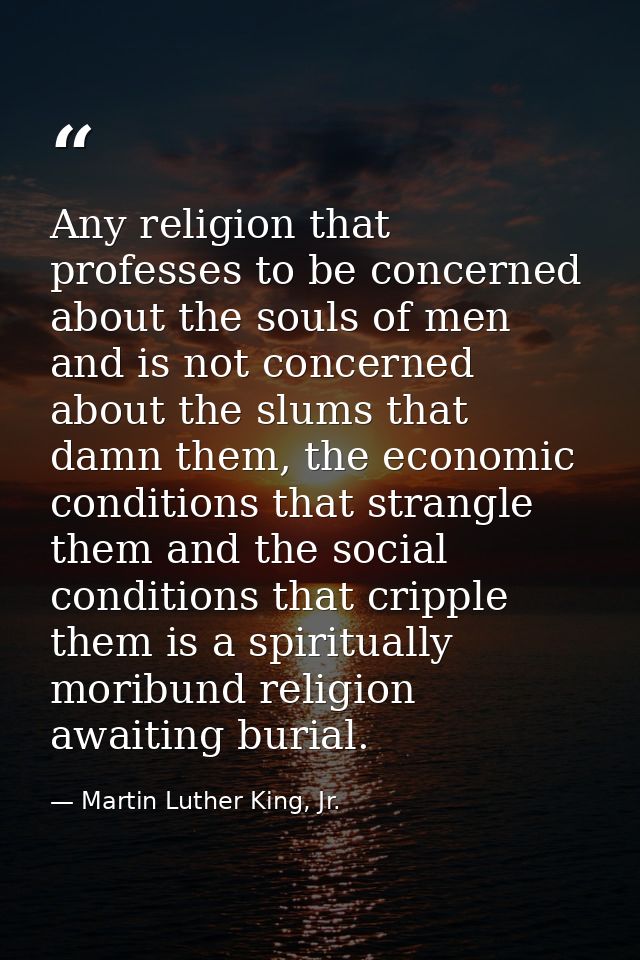 Any religion that professes to be concerned about the souls of men and is not concerned about the slums that damn them,  — Martin Luther King, Jr.