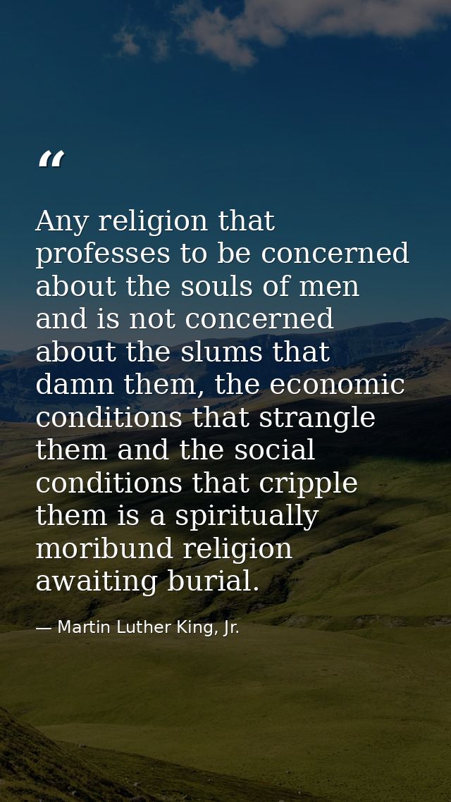 Any religion that professes to be concerned about the souls of men and is not concerned about the slums that damn them,  — Martin Luther King, Jr.