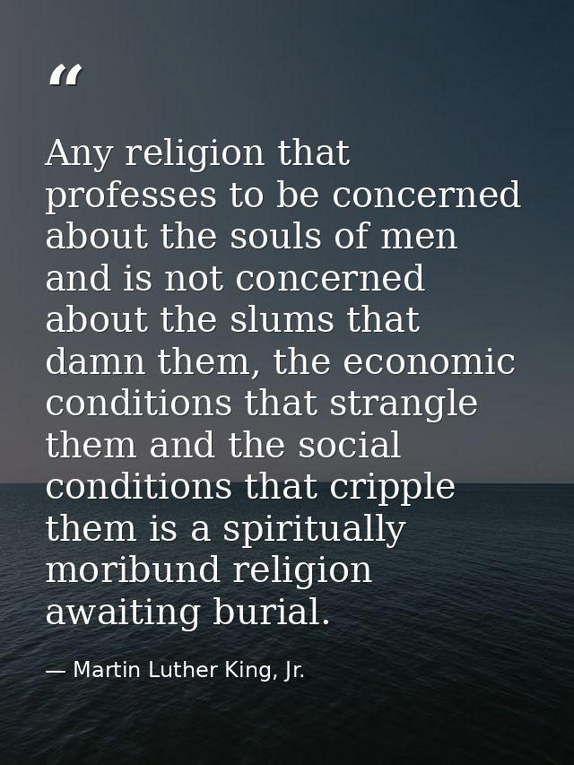 Any religion that professes to be concerned about the souls of men and is not concerned about the slums that damn them,  — Martin Luther King, Jr.