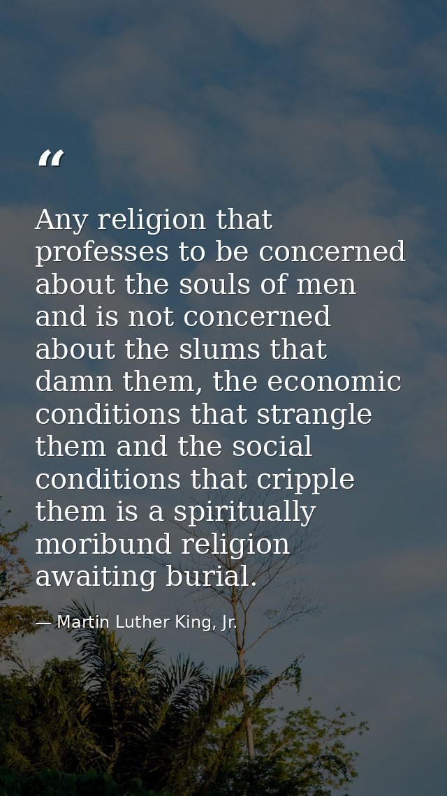 Any religion that professes to be concerned about the souls of men and is not concerned about the slums that damn them,  — Martin Luther King, Jr.