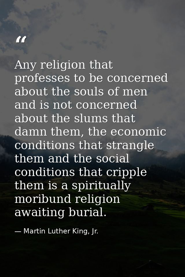 Any religion that professes to be concerned about the souls of men and is not concerned about the slums that damn them,  — Martin Luther King, Jr.