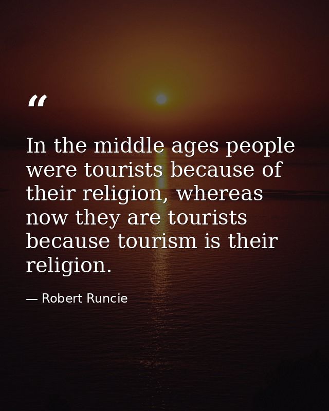 In the middle ages people were tourists because of their religion, whereas now they are tourists because tourism is thei — Robert Runcie