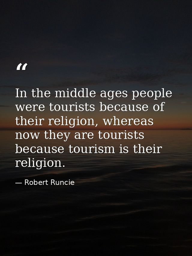 In the middle ages people were tourists because of their religion, whereas now they are tourists because tourism is thei — Robert Runcie