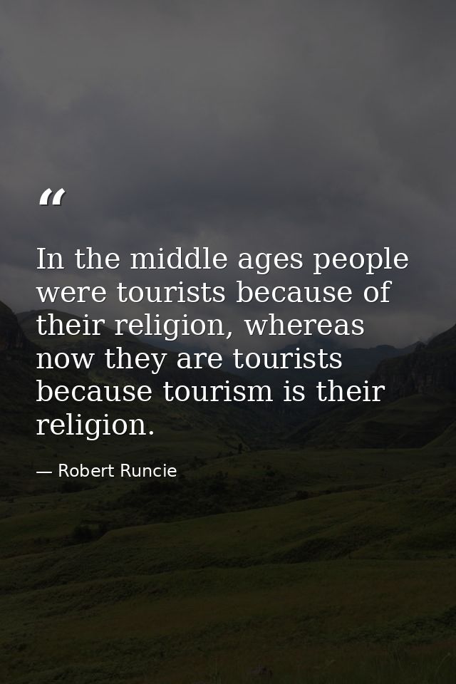 In the middle ages people were tourists because of their religion, whereas now they are tourists because tourism is thei — Robert Runcie