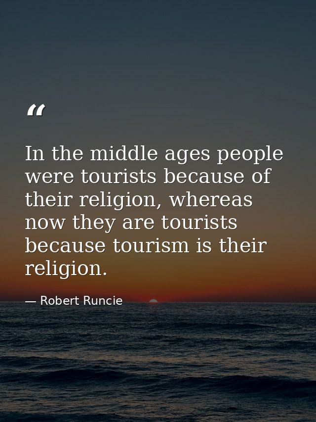 In the middle ages people were tourists because of their religion, whereas now they are tourists because tourism is thei — Robert Runcie