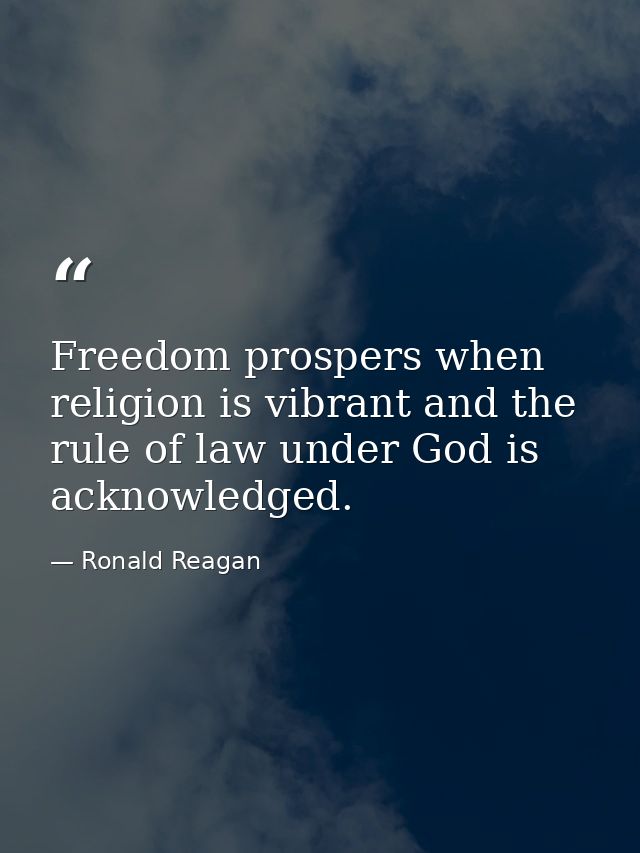 Freedom prospers when religion is vibrant and the rule of law under God is acknowledged. — Ronald Reagan