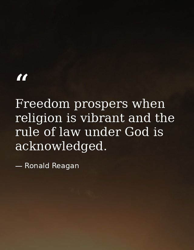 Freedom prospers when religion is vibrant and the rule of law under God is acknowledged. — Ronald Reagan