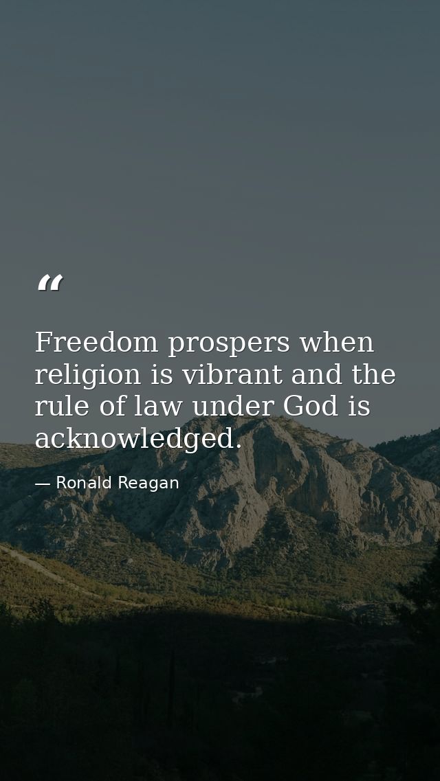 Freedom prospers when religion is vibrant and the rule of law under God is acknowledged. — Ronald Reagan