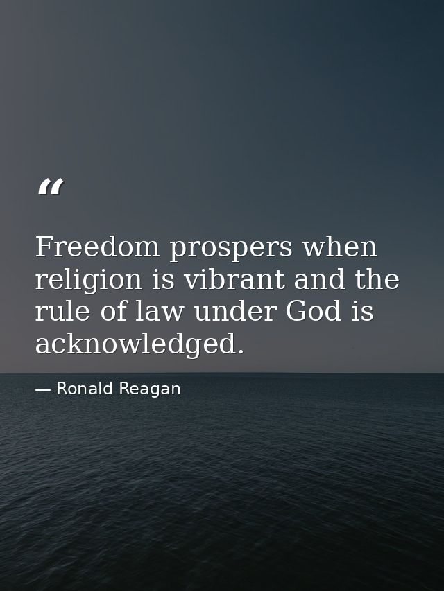 Freedom prospers when religion is vibrant and the rule of law under God is acknowledged. — Ronald Reagan
