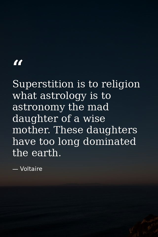 Superstition is to religion what astrology is to astronomy the mad daughter of a wise mother. These daughters have too l — Voltaire