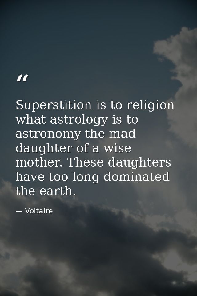 Superstition is to religion what astrology is to astronomy the mad daughter of a wise mother. These daughters have too l — Voltaire