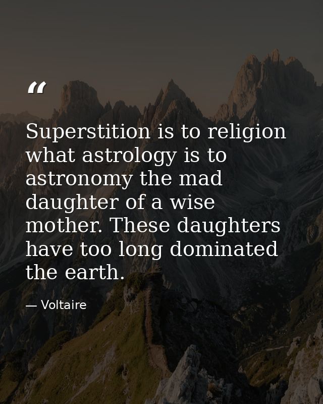 Superstition is to religion what astrology is to astronomy the mad daughter of a wise mother. These daughters have too l — Voltaire