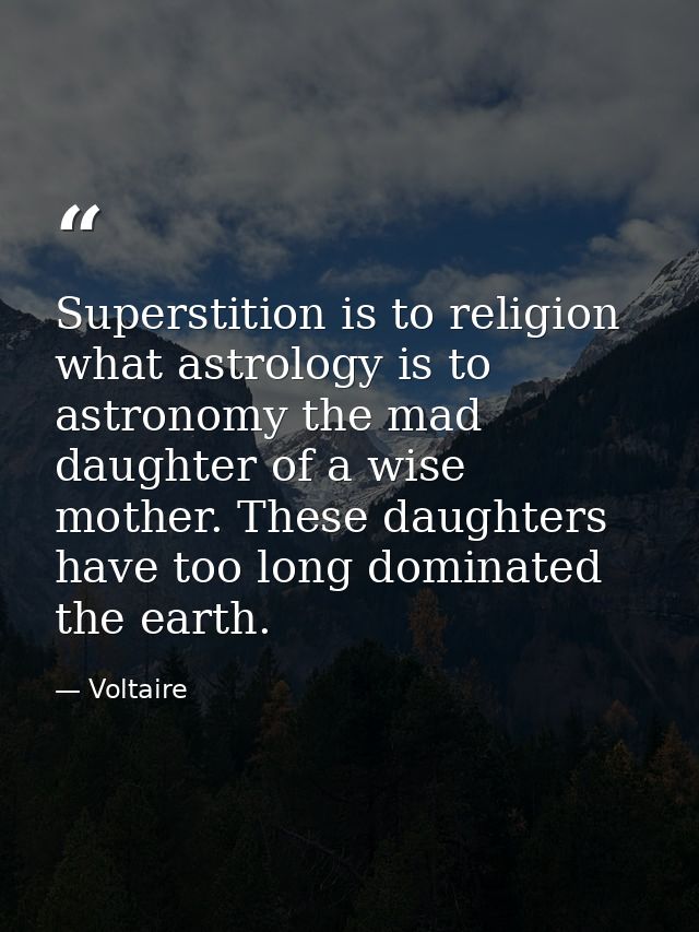 Superstition is to religion what astrology is to astronomy the mad daughter of a wise mother. These daughters have too l — Voltaire