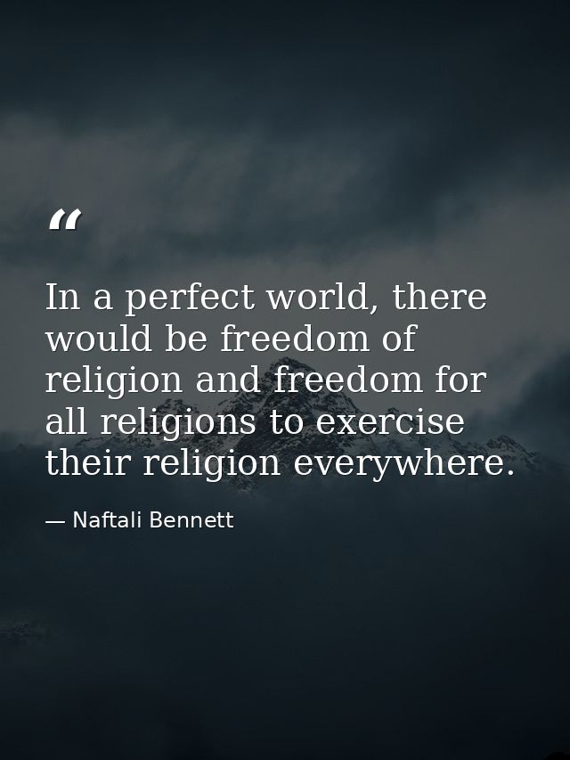 In a perfect world, there would be freedom of religion and freedom for all religions to exercise their religion everywhe — Naftali Bennett