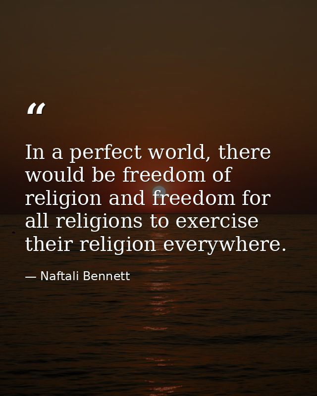 In a perfect world, there would be freedom of religion and freedom for all religions to exercise their religion everywhe — Naftali Bennett