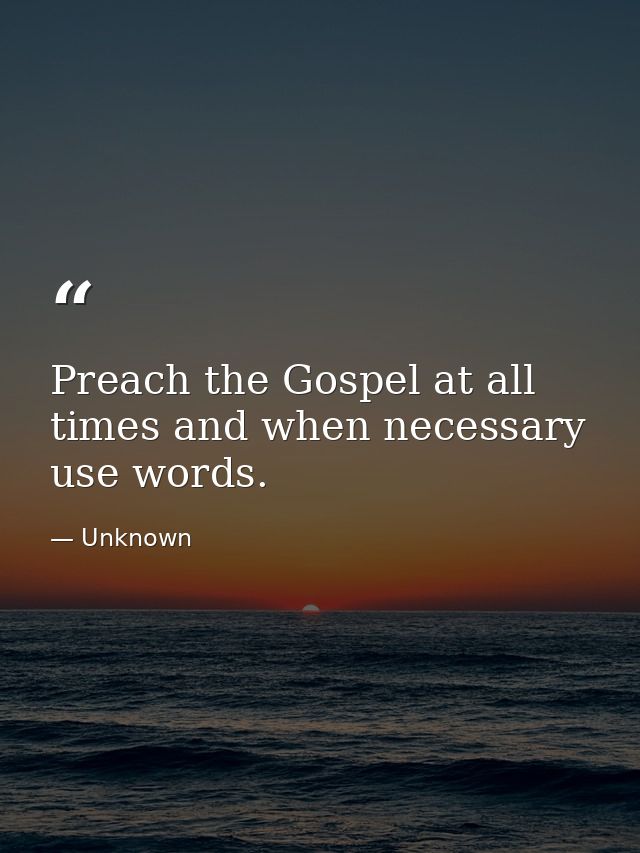 Preach the Gospel at all times and when necessary use words. — Unknown