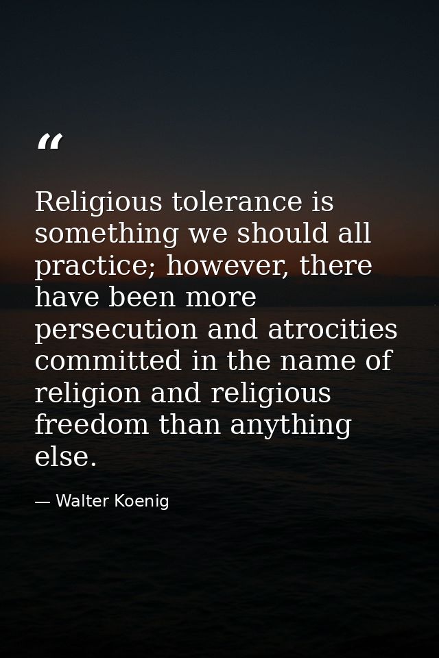 Religious tolerance is something we should all practice; however, there have been more persecution and atrocities commit — Walter Koenig