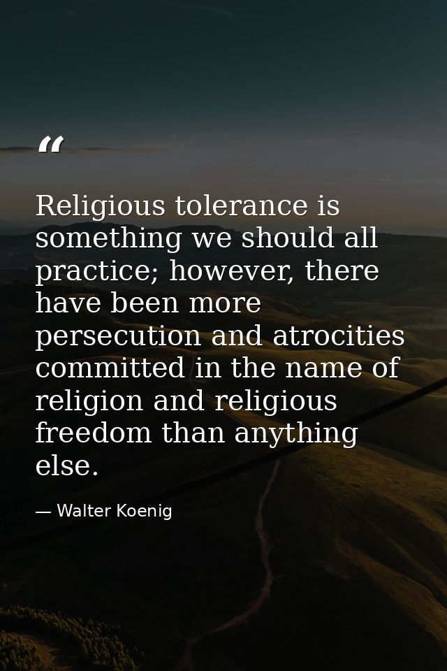 Religious tolerance is something we should all practice; however, there have been more persecution and atrocities commit — Walter Koenig
