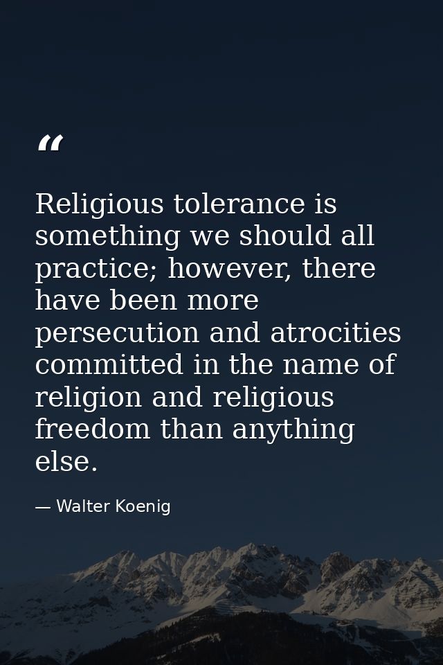 Religious tolerance is something we should all practice; however, there have been more persecution and atrocities commit — Walter Koenig