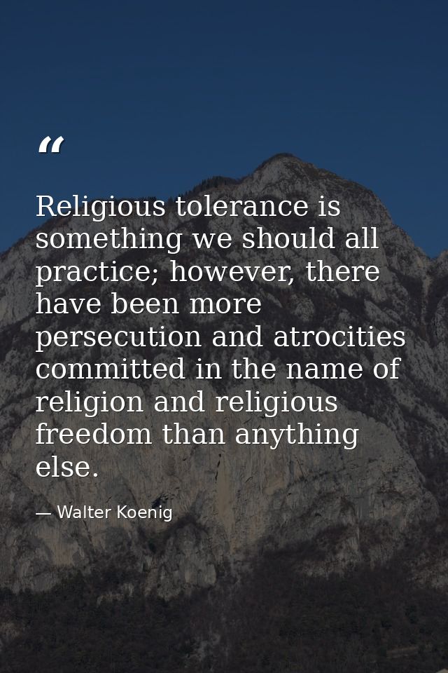 Religious tolerance is something we should all practice; however, there have been more persecution and atrocities commit — Walter Koenig
