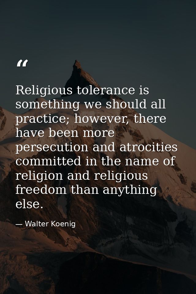 Religious tolerance is something we should all practice; however, there have been more persecution and atrocities commit — Walter Koenig