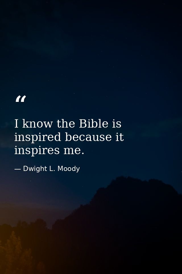 I know the Bible is inspired because it inspires me. — Dwight L. Moody