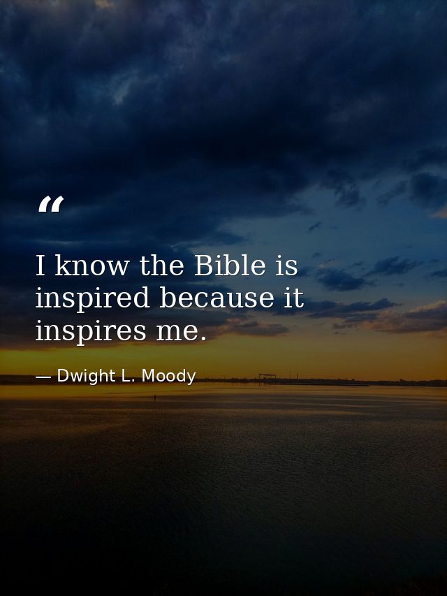 I know the Bible is inspired because it inspires me. — Dwight L. Moody