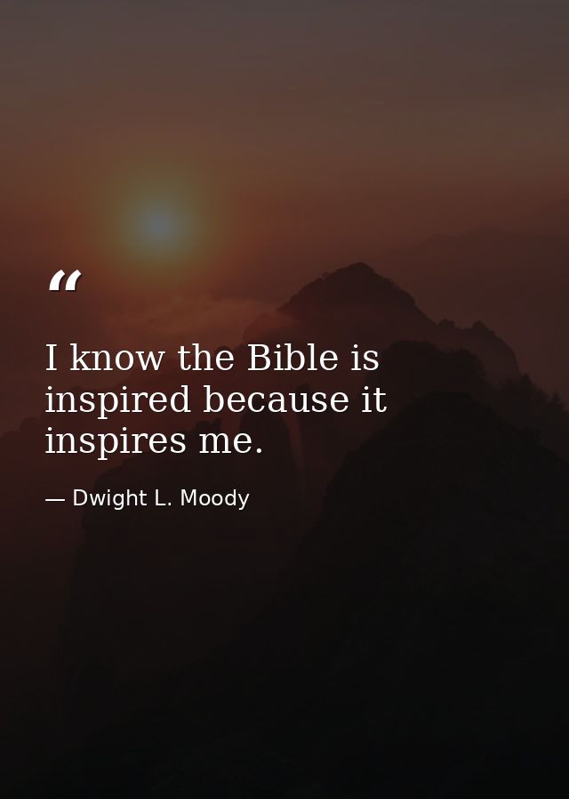 I know the Bible is inspired because it inspires me. — Dwight L. Moody