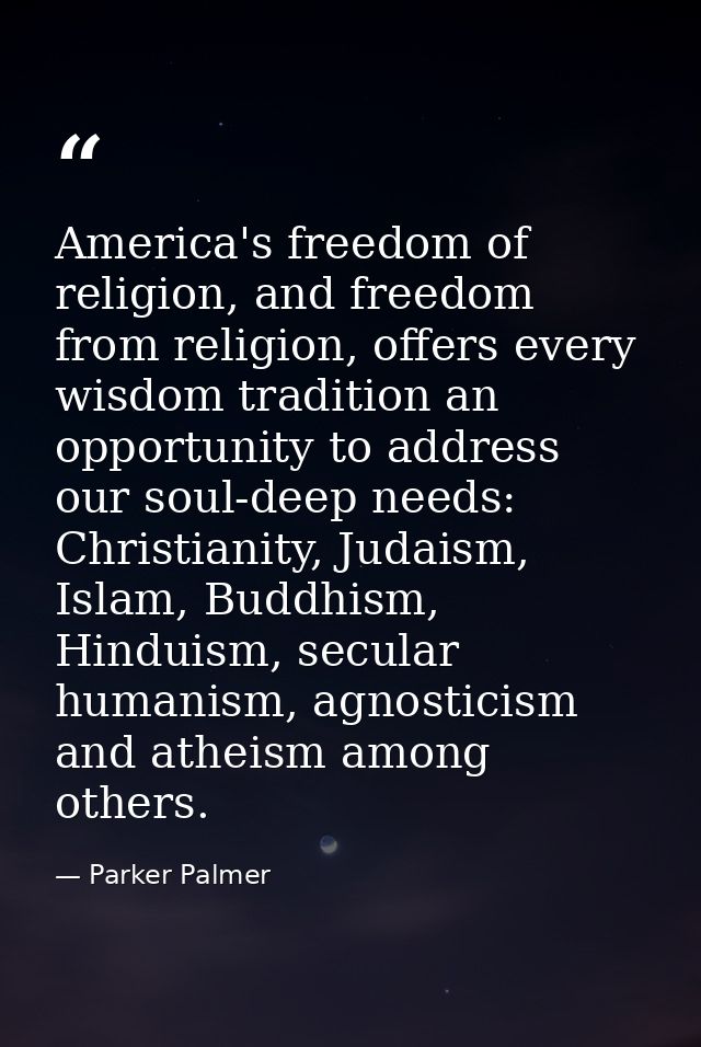 America's freedom of religion, and freedom from religion, offers every wisdom tradition an opportunity to address our so — Parker Palmer