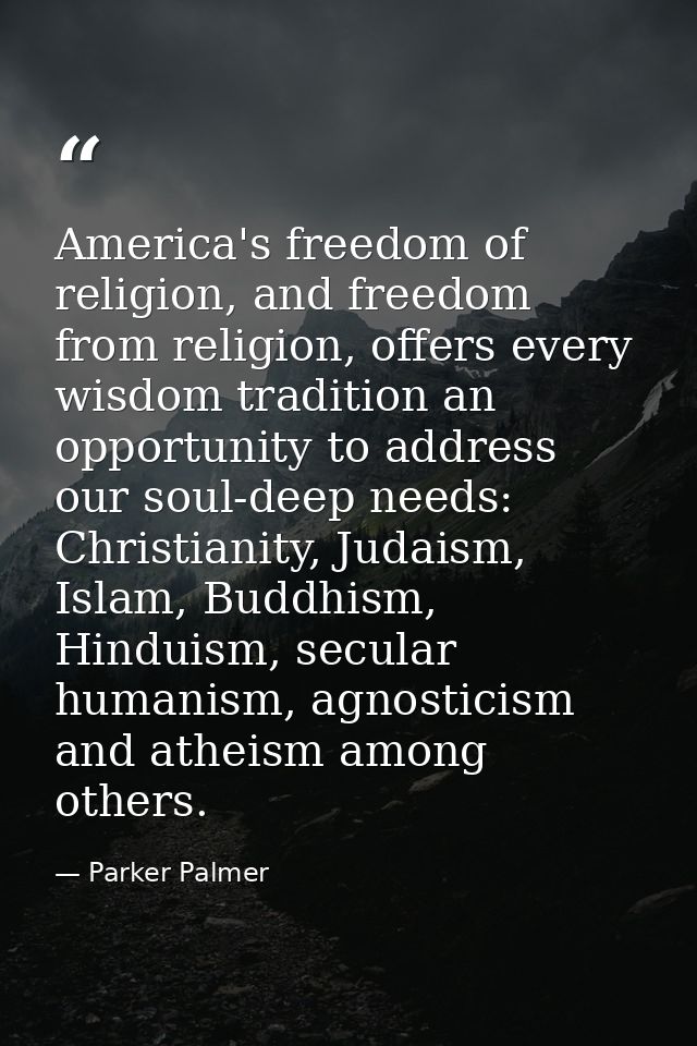 America's freedom of religion, and freedom from religion, offers every wisdom tradition an opportunity to address our so — Parker Palmer