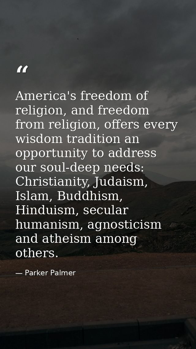 America's freedom of religion, and freedom from religion, offers every wisdom tradition an opportunity to address our so — Parker Palmer