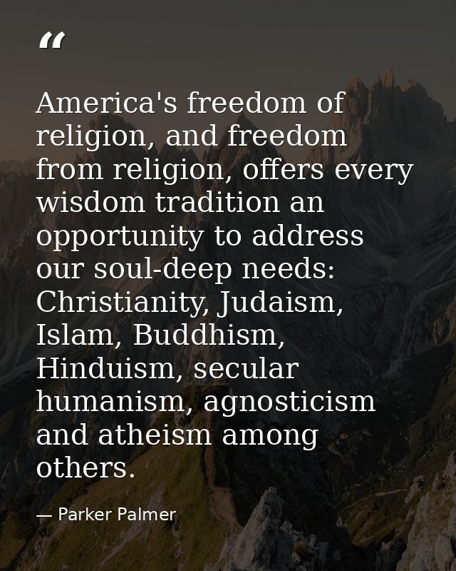 America's freedom of religion, and freedom from religion, offers every wisdom tradition an opportunity to address our so — Parker Palmer