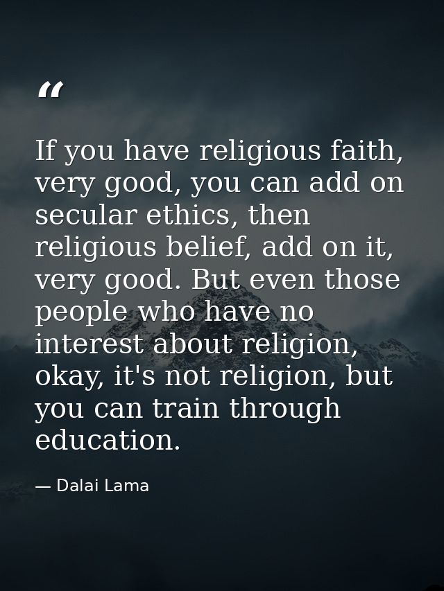 If you have religious faith, very good, you can add on secular ethics, then religious belief, add on it, very good. But  — Dalai Lama