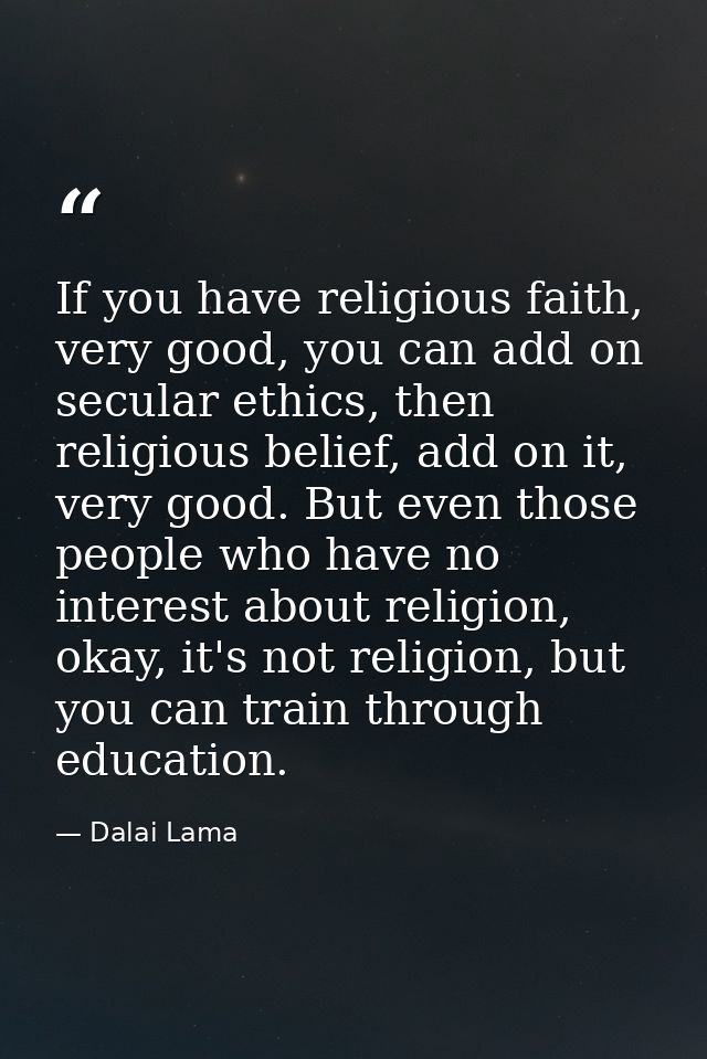 If you have religious faith, very good, you can add on secular ethics, then religious belief, add on it, very good. But  — Dalai Lama