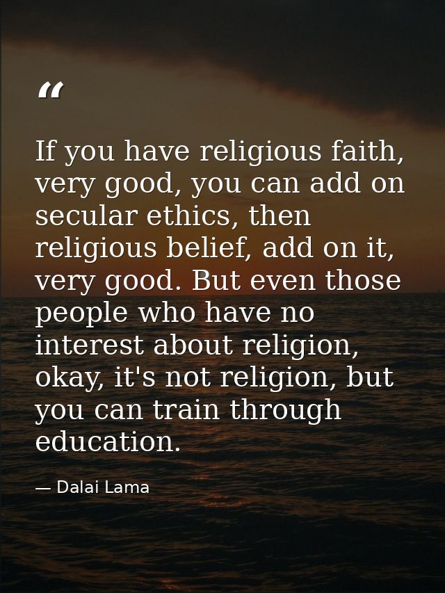 If you have religious faith, very good, you can add on secular ethics, then religious belief, add on it, very good. But  — Dalai Lama