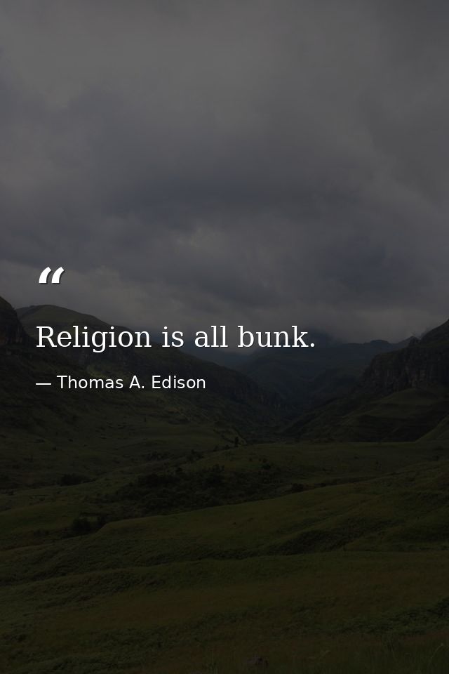 Religion is all bunk. — Thomas A. Edison