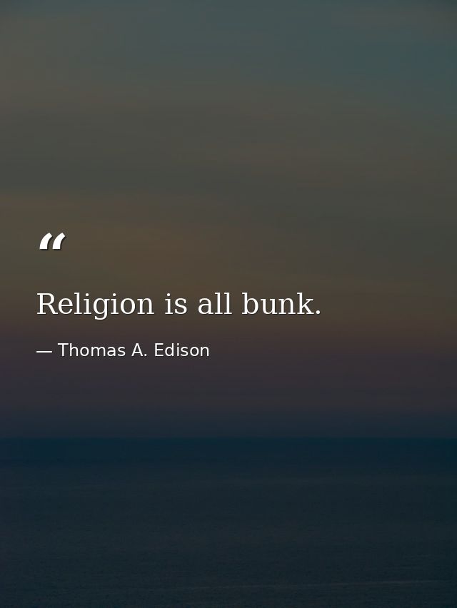 Religion is all bunk. — Thomas A. Edison