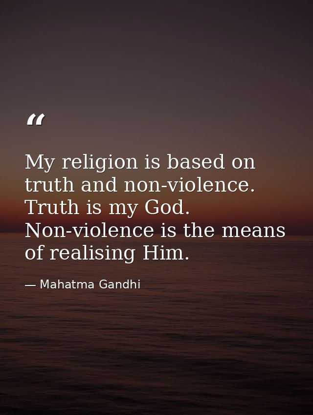 My religion is based on truth and non-violence. Truth is my God. Non-violence is the means of realising Him. — Mahatma Gandhi